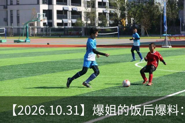 【2026.10.31】爆姐的饭后爆料：生命不止，爆料不息！