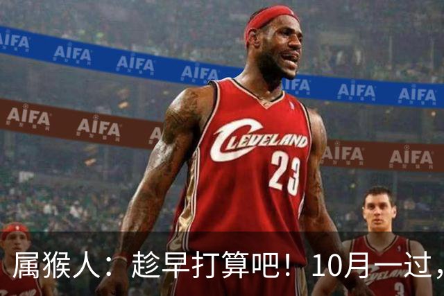 属猴人：趁早打算吧！10月一过，你家恐要起“风波”