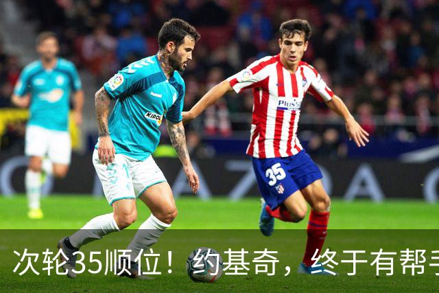次轮35顺位！约基奇，终于有帮手了！