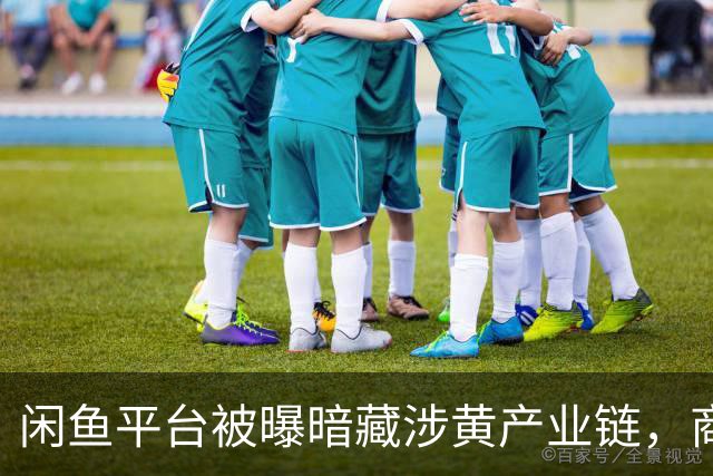 闲鱼平台被曝暗藏涉黄产业链，商家以“上门”“处宝可约”等暗语引流；闲鱼：今年已封号9.8万个，暗号形式演化频繁，识别治理难度加大