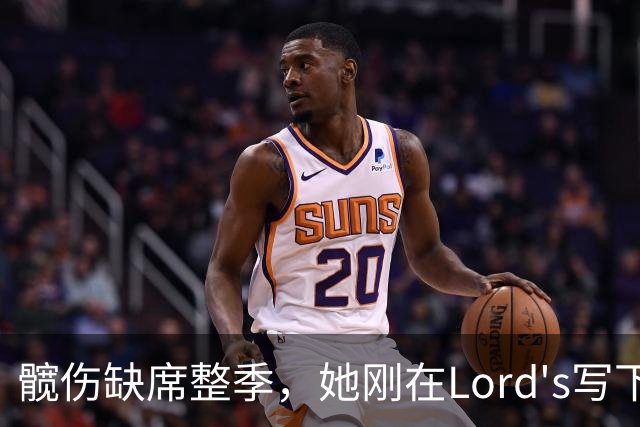 髋伤缺席整季，她刚在Lord's写下历史就来救火